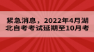 緊急消息，2022年4月湖北自考考試延期至10月考