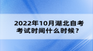 2022年10月湖北自考考試時間什么時候？