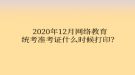 2020年12月網(wǎng)絡(luò)教育統(tǒng)考準(zhǔn)考證什么時候打?。? style=