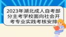 2023年湖北成人自考部分主考學(xué)校面向社會開考專業(yè)實踐考核安排