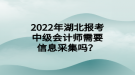 2022年湖北報考中級會計(jì)師需要信息采集嗎？