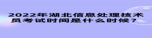 2022年湖北信息處理技術員考試時間是什么時候？