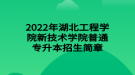 2022年湖北工程學(xué)院新技術(shù)學(xué)院普通專升本招生簡(jiǎn)章