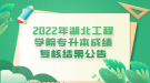 2022年湖北工程學(xué)院專(zhuān)升本成績(jī)復(fù)核結(jié)果公告