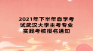 2021年下半年自學考試武漢大學主考專業(yè)實踐考核報名通知