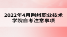 2022年4月荊州職業(yè)技術(shù)學(xué)院自考注意事項