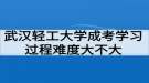 武漢輕工大學成考學習過程好適應(yīng)嗎？難度大不大