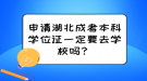 申請(qǐng)湖北成考本科學(xué)位證一定要去學(xué)校嗎？