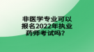 非醫(yī)學(xué)專業(yè)可以報名2022年執(zhí)業(yè)藥師考試嗎？