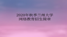 2020年秋季蘭州大學(xué)網(wǎng)絡(luò)教育?招生簡(jiǎn)章