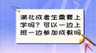 湖北成考生需要上學(xué)嗎？可以一邊上班一邊參加成教嗎？