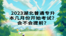 2023湖北普通專升本幾月份開始考試？會(huì)不會(huì)提前？