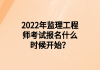 2022年監(jiān)理工程師考試報名什么時候開始？