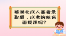 被湖北成人高考錄取后，成考院校有面授課嗎？