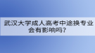 武漢大學成人高考中途換專業(yè)會有影響嗎？