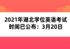 2021年湖北學(xué)位英語(yǔ)考試時(shí)間已公布：3月20日