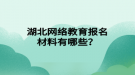 湖北網(wǎng)絡教育報名材料有哪些？