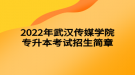 2022年武漢傳媒學(xué)院專升本考試招生簡章