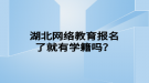 湖北網(wǎng)絡教育報名了就有學籍嗎？