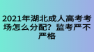 2021年湖北成人高考考場怎么分配？監(jiān)考嚴(yán)不嚴(yán)格