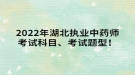 2022年湖北執(zhí)業(yè)中藥師考試科目、考試題型！