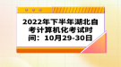 2022年下半年湖北自考計算機(jī)化考試時間：10月29-30日