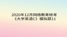 2020年12月網(wǎng)絡(luò)教育?統(tǒng)考《大學英語C》模擬題11