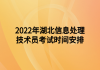 2022年湖北信息處理技術員考試時間安排