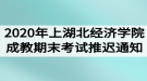 2020年上學(xué)期湖北經(jīng)濟(jì)學(xué)院成教期末考試推遲通知