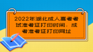 2022年湖北成人高考考試準(zhǔn)考證打印時間，成考準(zhǔn)考證打印網(wǎng)址