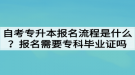 自考專升本報(bào)名流程是什么？報(bào)名需要專科畢業(yè)證嗎