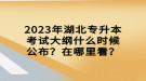 2023年湖北專升本考試大綱什么時候公布？在哪里看？