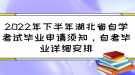 2022年下半年湖北省自學(xué)考試畢業(yè)申請(qǐng)須知，自考畢業(yè)詳細(xì)安排