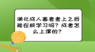 湖北成人高考考上之后能在校學(xué)習(xí)嗎？成考怎么上課的？