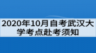 2020年10月自考武漢大學(xué)考點赴考須知