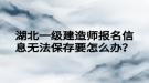 湖北一級(jí)建造師報(bào)名信息無(wú)法保存要怎么辦？