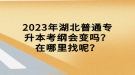 2023年湖北普通專升本考綱會變嗎？在哪里找呢？