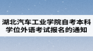 2020年湖北汽車工業(yè)學(xué)院自考本科學(xué)士學(xué)位外語考試報名的通知