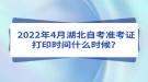 2022年4月湖北自考準(zhǔn)考證打印時(shí)間什么時(shí)候？