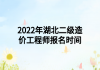 2022年湖北二級(jí)造價(jià)工程師報(bào)名時(shí)間