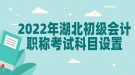 2022年湖北初級會計職稱考試科目設置