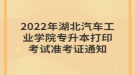 2022年湖北汽車工業(yè)學(xué)院專升本打印考試準(zhǔn)考證通知