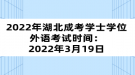 2022年湖北成考學(xué)士學(xué)位外語考試時間：2022年3月19日