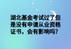 湖北基金考試過了但是沒有申請從業(yè)資格證書，會有影響嗎？