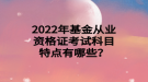 2022年基金從業(yè)資格證考試科目特點(diǎn)有哪些？