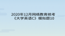 2020年12月網(wǎng)絡(luò)教育?統(tǒng)考《大學英語C》模擬題10