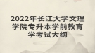 2022年長(zhǎng)江大學(xué)文理學(xué)院專(zhuān)升本學(xué)前教育學(xué)考試大綱