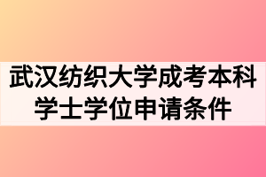 武漢紡織大學(xué)成考本科學(xué)士學(xué)位申請(qǐng)條件