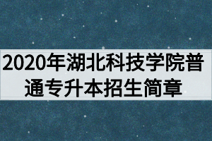 2020年湖北科技學院普通專升本招生簡章