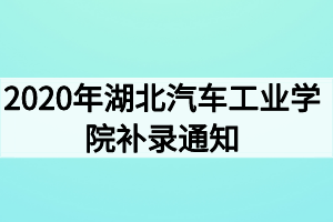 2020年湖北汽車工業(yè)學(xué)院補錄通知